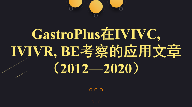 GastroPlus在IVIVC, IVIVR, BE考察的应用文章（2012—2020）